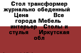 Стол трансформер журнально обеденный › Цена ­ 33 500 - Все города Мебель, интерьер » Столы и стулья   . Иркутская обл.